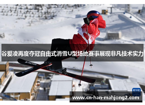 谷爱凌再度夺冠自由式滑雪U型场地赛事展现非凡技术实力