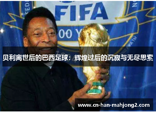 贝利离世后的巴西足球：辉煌过后的沉寂与无尽思索