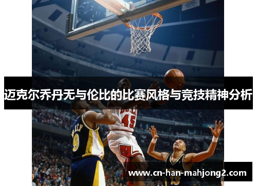 迈克尔乔丹无与伦比的比赛风格与竞技精神分析