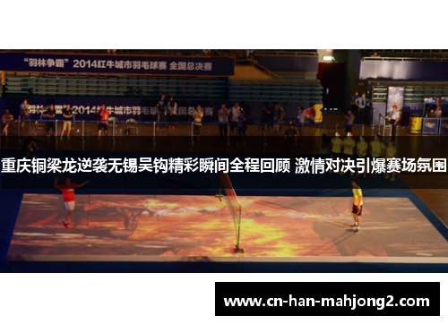 重庆铜梁龙逆袭无锡吴钩精彩瞬间全程回顾 激情对决引爆赛场氛围