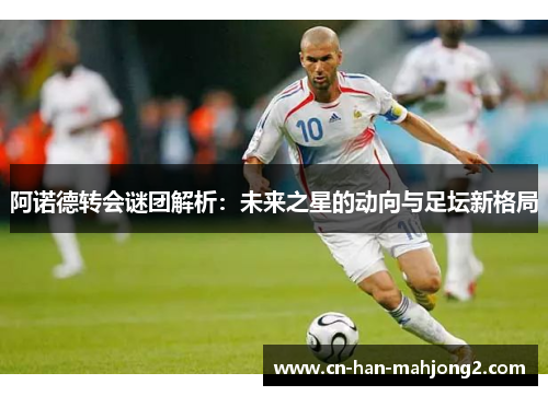 阿诺德转会谜团解析：未来之星的动向与足坛新格局