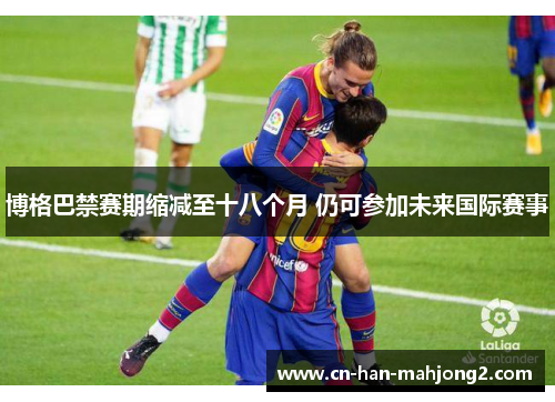 博格巴禁赛期缩减至十八个月 仍可参加未来国际赛事