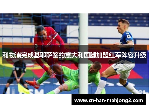 利物浦完成基耶萨签约意大利国脚加盟红军阵容升级