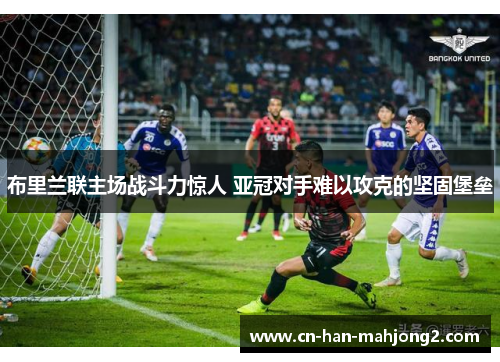布里兰联主场战斗力惊人 亚冠对手难以攻克的坚固堡垒