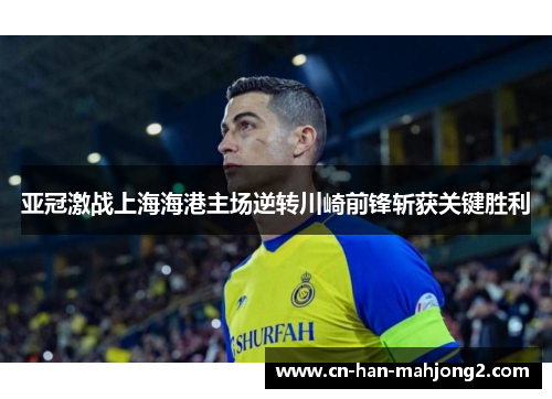 亚冠激战上海海港主场逆转川崎前锋斩获关键胜利