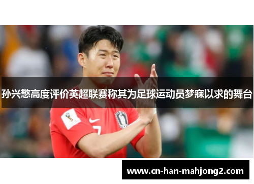 孙兴慜高度评价英超联赛称其为足球运动员梦寐以求的舞台