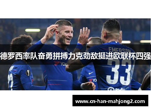 德罗西率队奋勇拼搏力克劲敌挺进欧联杯四强