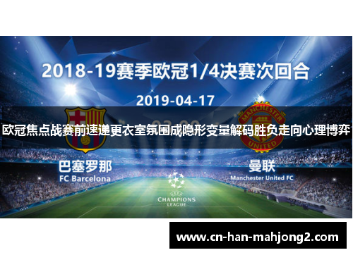 欧冠焦点战赛前速递更衣室氛围成隐形变量解码胜负走向心理博弈