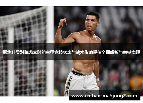 聚焦科曼对阵尤文时的意甲竞技状态与战术影响评估全面解析与关键表现