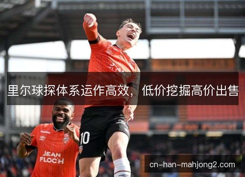 里尔球探体系运作高效，低价挖掘高价出售